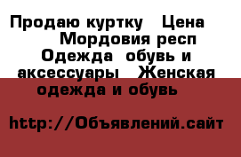 Продаю куртку › Цена ­ 500 - Мордовия респ. Одежда, обувь и аксессуары » Женская одежда и обувь   